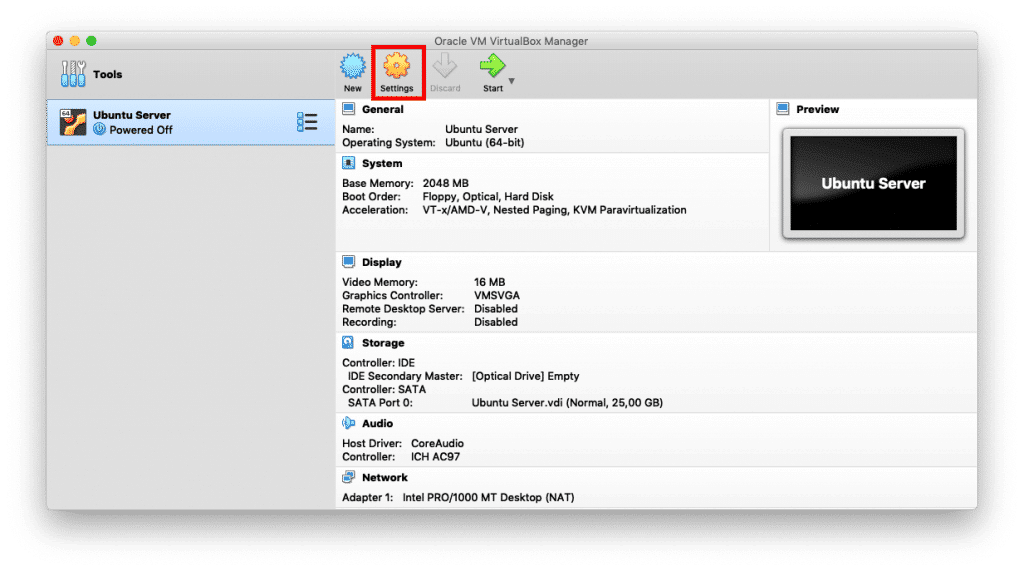 Tools 
Ubuntu Server 
u 
Powered Off 
New Settings 
Name: 
Oracle VM VirtualBox Manager 
Discard 
Ubuntu Server 
Operating System: Ubuntu (64-bit) 
Base Memory: 2048 MB 
Boot Order: Floppy, Optical, Hard Disk 
Acceleration: VT-x/AMD-V, Nested Paging, KVM Paravirtualization 
[S Display 
Video Memory: 
Graphics Controller: 
16 MB 
VMSVGA 
Remote Desktop Server: Disabled 
Recording: 
Disabled 
Storage 
Controller: IDE 
IDE Secondary Master: [Optical Drive] ubuntu-18.04.3-live-server-amd64.iso (84t 
Controller: SATA 
SATA Port O: 
Audio 
Ubuntu Server.vdi (Normal, 25,00 GB) 