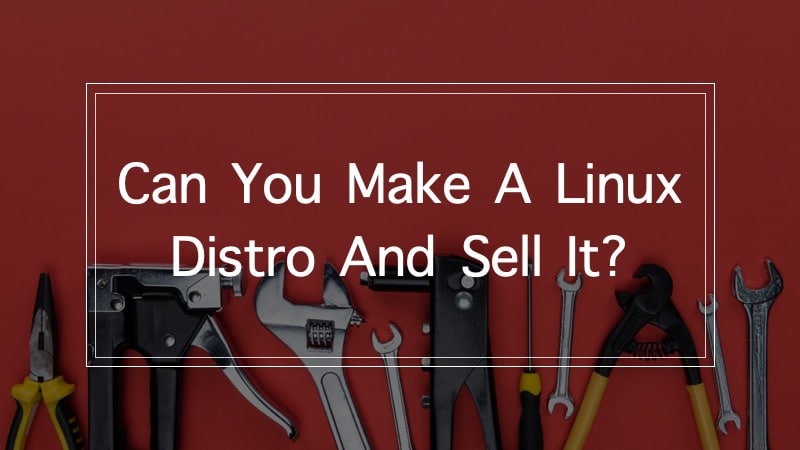 Can You Make A Linux Distro And Sell It? An Analysis!