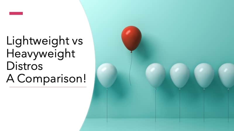Lightweight vs Heavyweight Distros: A Comparison!