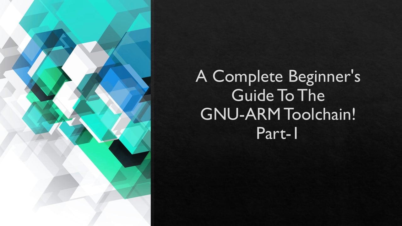 A Complete Beginner’s Guide To The GNU ARM Toolchain!