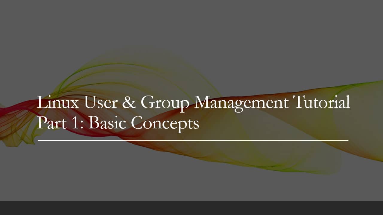 Linux User & Group Management Tutorial: Part 1: Basic Concepts