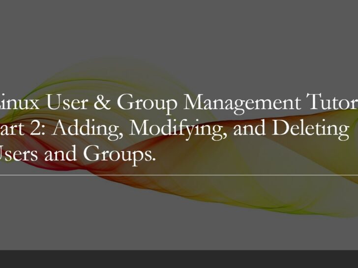 Linux User & Group Management Tutorial Part 2: Adding, Modifying, and Deleting Users and Groups.