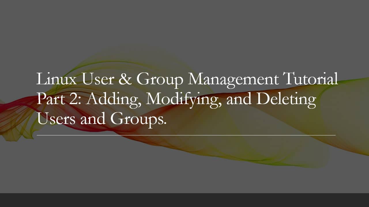 Linux User & Group Management Tutorial Part 2: Adding, Modifying, and Deleting Users and Groups.